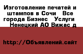 Изготовление печатей и штампов в Сочи - Все города Бизнес » Услуги   . Ненецкий АО,Вижас д.